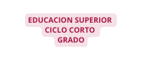EDUCACION SUPERIOR CICLO CORTO GRADO