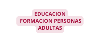 EDUCACION FORMACION PERSONAS ADULTAS