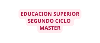 EDUCACION SUPERIOR SEGUNDO CICLO MASTER